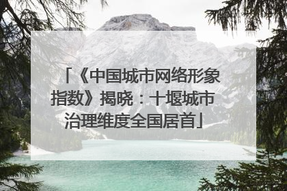 《中国城市网络形象指数》揭晓：十堰城市治理维度全国居首