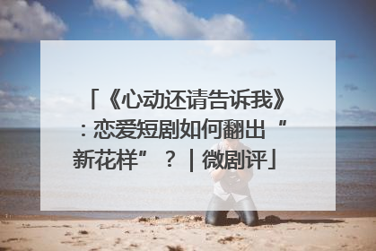 《心动还请告诉我》：恋爱短剧如何翻出“新花样”？｜微剧评