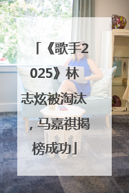 《歌手2025》林志炫被淘汰，马嘉祺揭榜成功