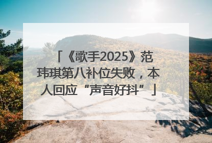 《歌手2025》范玮琪第八补位失败，本人回应“声音好抖”