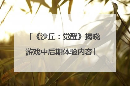 《沙丘：觉醒》揭晓游戏中后期体验内容