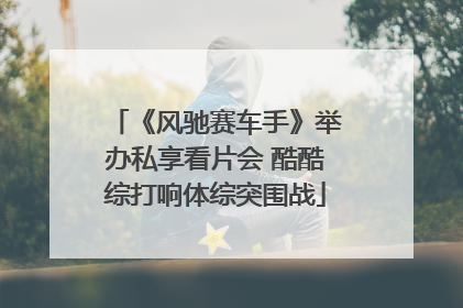 《风驰赛车手》举办私享看片会 酷酷综打响体综突围战