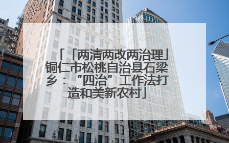 「两清两改两治理」铜仁市松桃自治县石梁乡：“四治”工作法打造和美新农村
