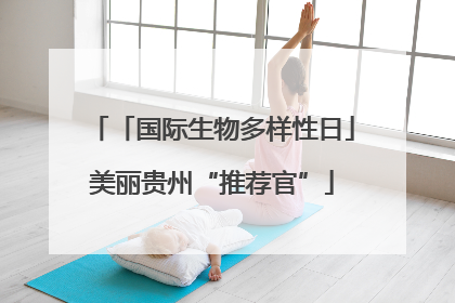 「国际生物多样性日」美丽贵州“推荐官”