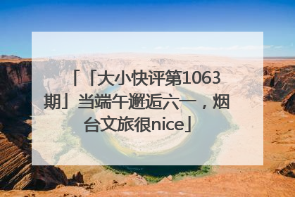 「大小快评第1063期」当端午邂逅六一，烟台文旅很nice