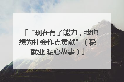 “现在有了能力，我也想为社会作点贡献”（稳就业·暖心故事）