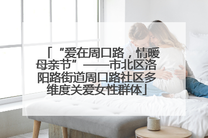 “爱在周口路，情暖母亲节”——市北区洛阳路街道周口路社区多维度关爱女性群体