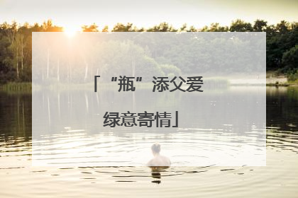 “瓶”添父爱 绿意寄情