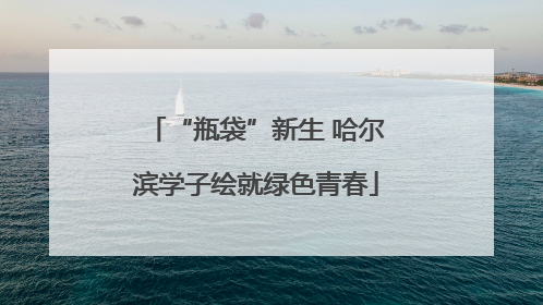 “瓶袋”新生 哈尔滨学子绘就绿色青春