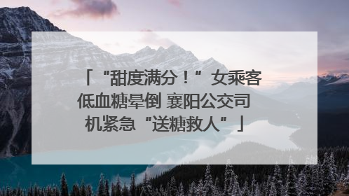“甜度满分！”女乘客低血糖晕倒 襄阳公交司机紧急“送糖救人”