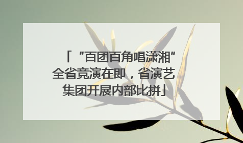 “百团百角唱潇湘”全省竞演在即，省演艺集团开展内部比拼