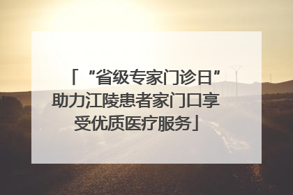 “省级专家门诊日”助力江陵患者家门口享受优质医疗服务