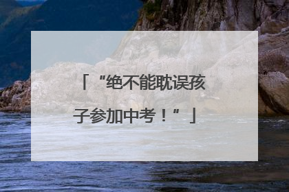 “绝不能耽误孩子参加中考！”