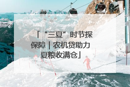 “三夏”时节探保障｜农机贷助力夏粮收满仓