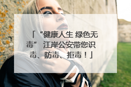 “健康人生 绿色无毒” 江岸公安带您识毒、防毒、拒毒！