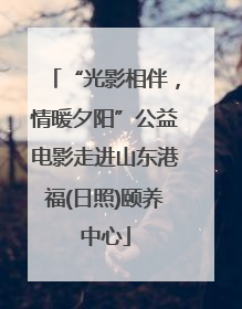 “光影相伴，情暖夕阳”公益电影走进山东港福(日照)颐养中心