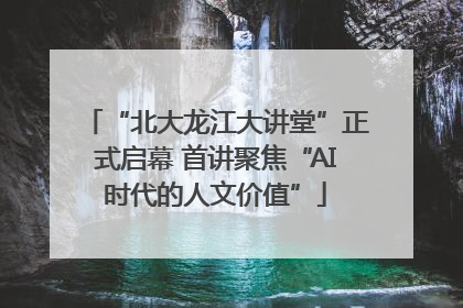 “北大龙江大讲堂”正式启幕 首讲聚焦“AI时代的人文价值”