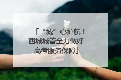 “城”心护航！西城城管全力做好高考服务保障