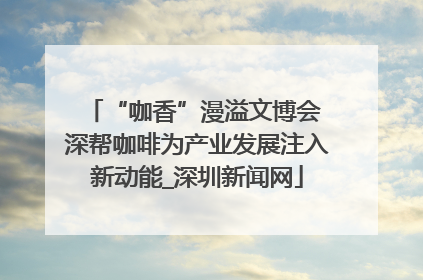 “咖香”漫溢文博会 深帮咖啡为产业发展注入新动能_深圳新闻网