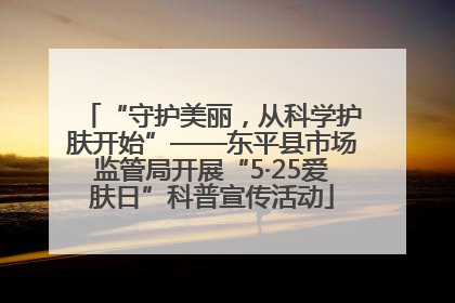 “守护美丽，从科学护肤开始”——东平县市场监管局开展“5·25爱肤日”科普宣传活动