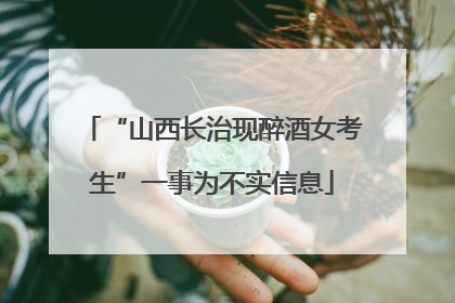 “山西长治现醉酒女考生”一事为不实信息