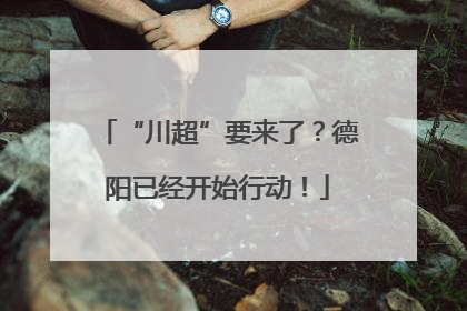 “川超”要来了？德阳已经开始行动！
