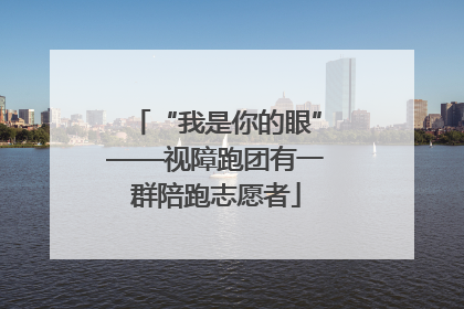 “我是你的眼”——视障跑团有一群陪跑志愿者