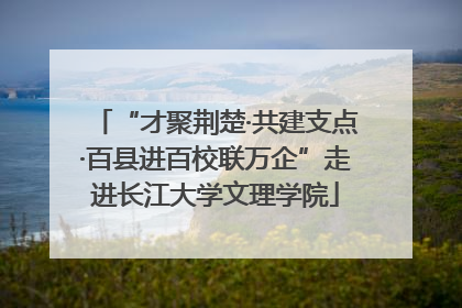 “才聚荆楚·共建支点·百县进百校联万企”走进长江大学文理学院