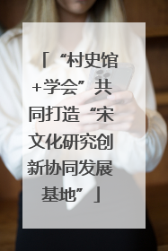 “村史馆+学会”共同打造“宋文化研究创新协同发展基地”