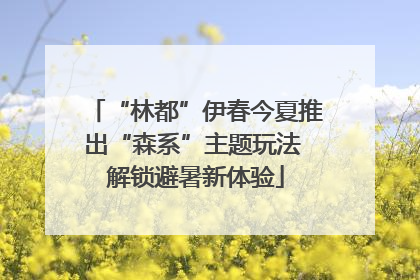 “林都”伊春今夏推出“森系”主题玩法 解锁避暑新体验