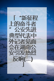 “新征程上的奋斗者”公安先进典型代表中外记者见面会在湖南公安引发热烈反响(二)