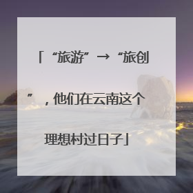 “旅游”→“旅创”，他们在云南这个理想村过日子