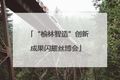 “榆林智造”创新成果闪耀丝博会