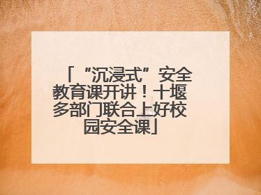 “沉浸式”安全教育课开讲！十堰多部门联合上好校园安全课