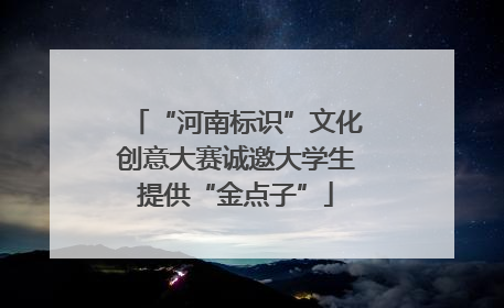 “河南标识”文化创意大赛诚邀大学生提供“金点子”
