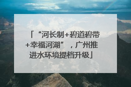 “河长制+碧道碧带+幸福河湖”，广州推进水环境提档升级