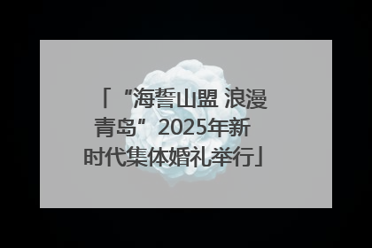 “海誓山盟 浪漫青岛”2025年新时代集体婚礼举行