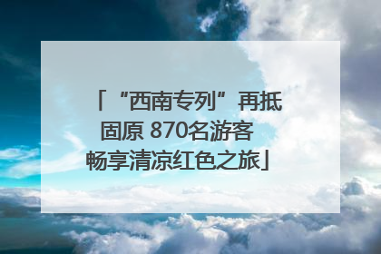 “西南专列”再抵固原 870名游客畅享清凉红色之旅