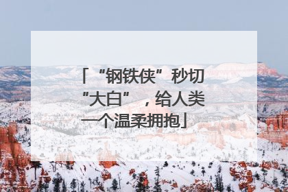 “钢铁侠”秒切“大白”，给人类一个温柔拥抱