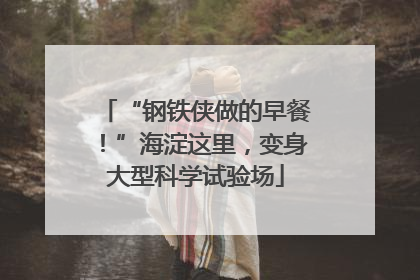 “钢铁侠做的早餐！”海淀这里，变身大型科学试验场
