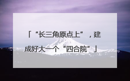 “长三角原点上”，建成好大一个“四合院”