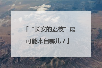 “长安的荔枝”最可能来自哪儿？