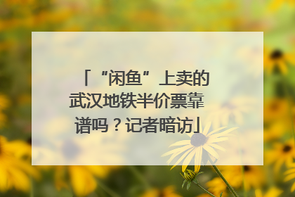 “闲鱼”上卖的武汉地铁半价票靠谱吗？记者暗访