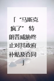 “马斯克疯了” 特朗普威胁终止对其政府补贴及合同