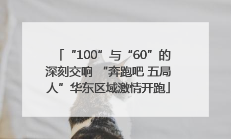 “100”与“60”的深刻交响 “奔跑吧 五局人”华东区域激情开跑