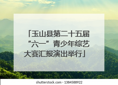 玉山县第二十五届“六一”青少年综艺大赛汇报演出举行