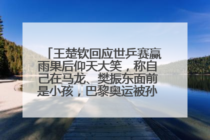 王楚钦回应世乒赛赢雨果后仰天大笑，称自己在马龙、樊振东面前是小孩，巴黎奥运被孙颖莎带着打