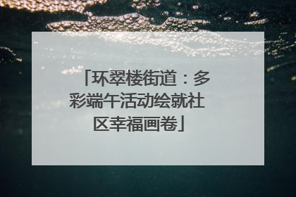 环翠楼街道：多彩端午活动绘就社区幸福画卷