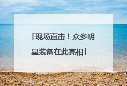 现场直击！众多明星装备在此亮相