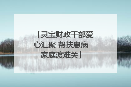 灵宝财政干部爱心汇聚 帮扶患病家庭渡难关